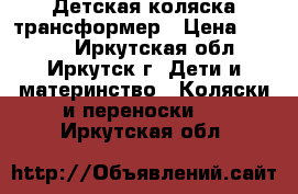 Детская коляска трансформер › Цена ­ 3 500 - Иркутская обл., Иркутск г. Дети и материнство » Коляски и переноски   . Иркутская обл.